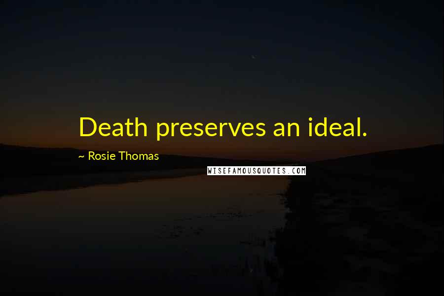 Rosie Thomas Quotes: Death preserves an ideal.