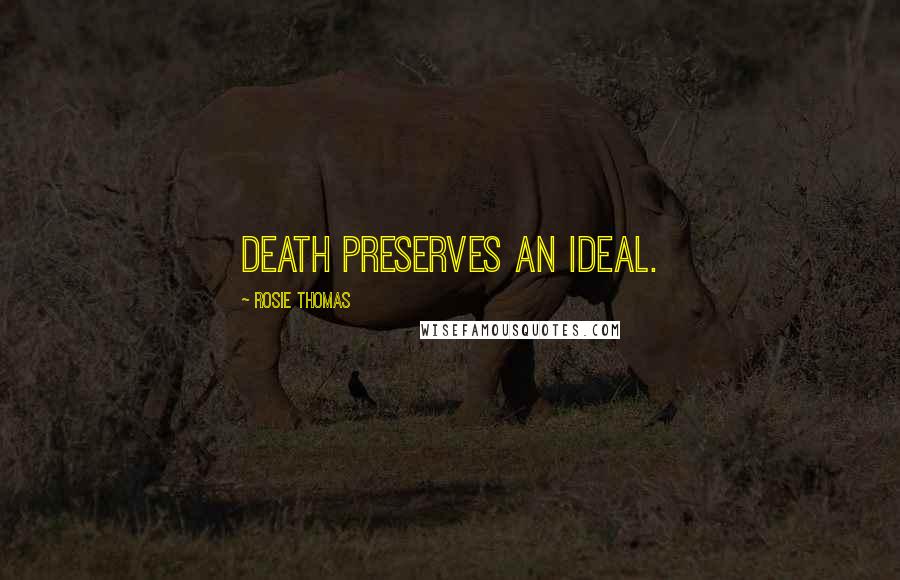 Rosie Thomas Quotes: Death preserves an ideal.