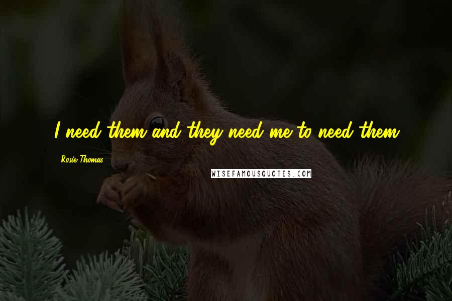 Rosie Thomas Quotes: I need them and they need me to need them