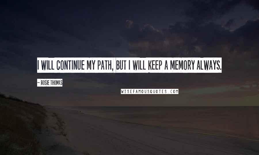 Rosie Thomas Quotes: I will continue my path, but I will keep a memory always.