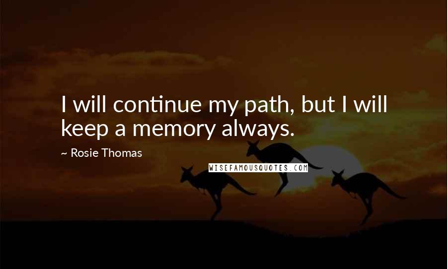 Rosie Thomas Quotes: I will continue my path, but I will keep a memory always.