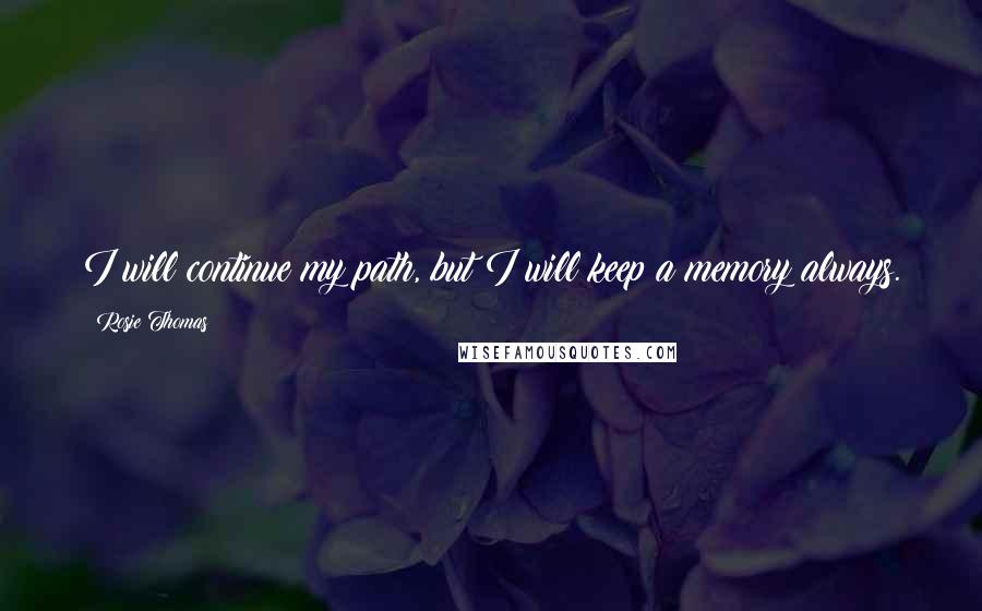 Rosie Thomas Quotes: I will continue my path, but I will keep a memory always.