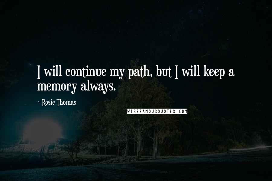 Rosie Thomas Quotes: I will continue my path, but I will keep a memory always.