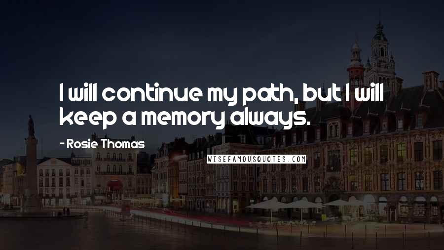 Rosie Thomas Quotes: I will continue my path, but I will keep a memory always.