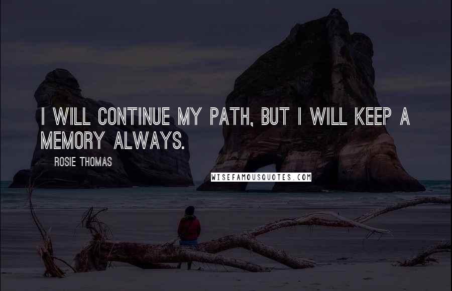 Rosie Thomas Quotes: I will continue my path, but I will keep a memory always.