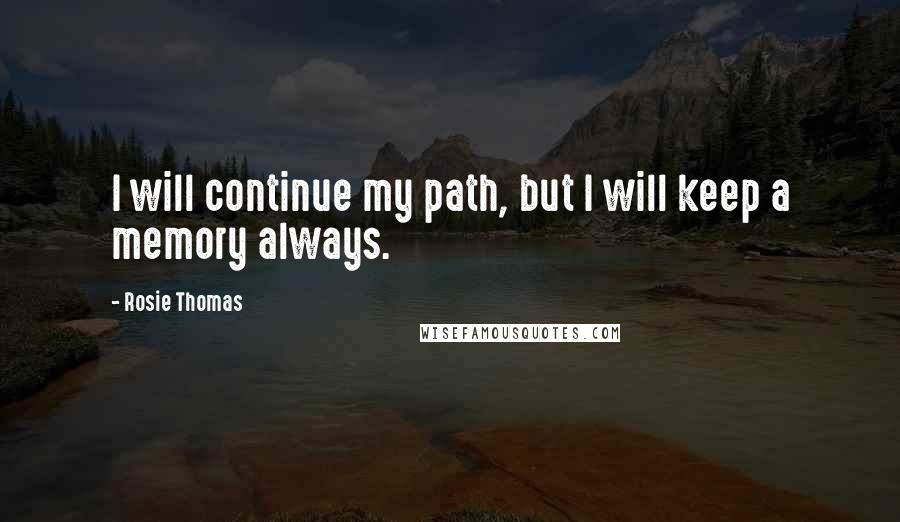 Rosie Thomas Quotes: I will continue my path, but I will keep a memory always.