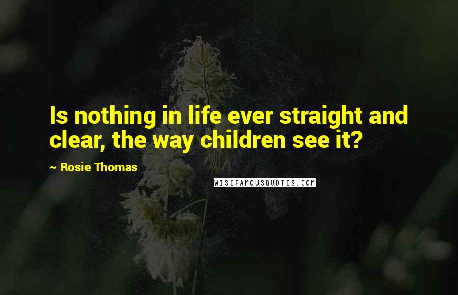 Rosie Thomas Quotes: Is nothing in life ever straight and clear, the way children see it?