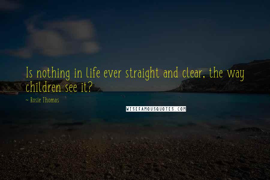 Rosie Thomas Quotes: Is nothing in life ever straight and clear, the way children see it?