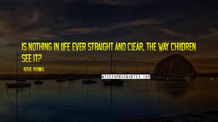 Rosie Thomas Quotes: Is nothing in life ever straight and clear, the way children see it?