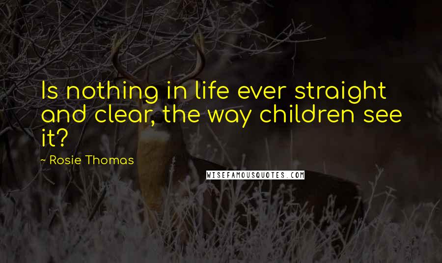 Rosie Thomas Quotes: Is nothing in life ever straight and clear, the way children see it?