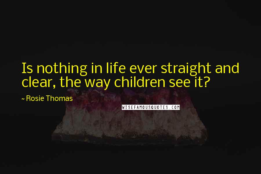 Rosie Thomas Quotes: Is nothing in life ever straight and clear, the way children see it?