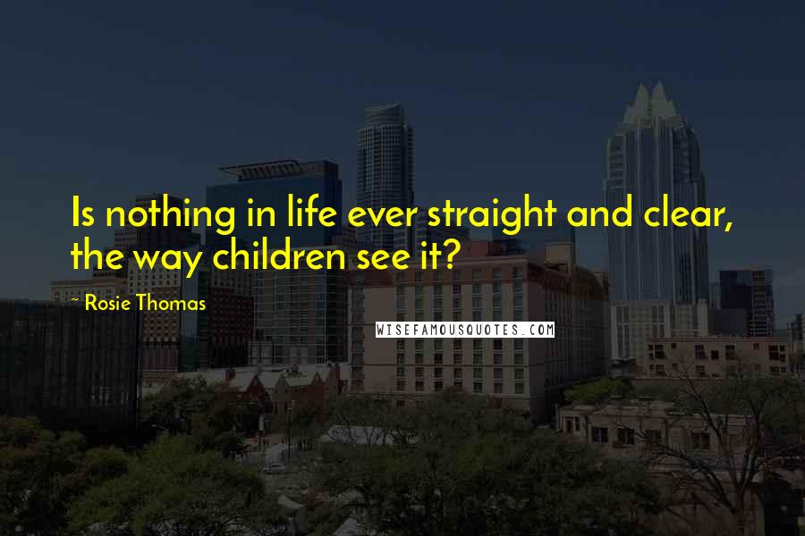 Rosie Thomas Quotes: Is nothing in life ever straight and clear, the way children see it?