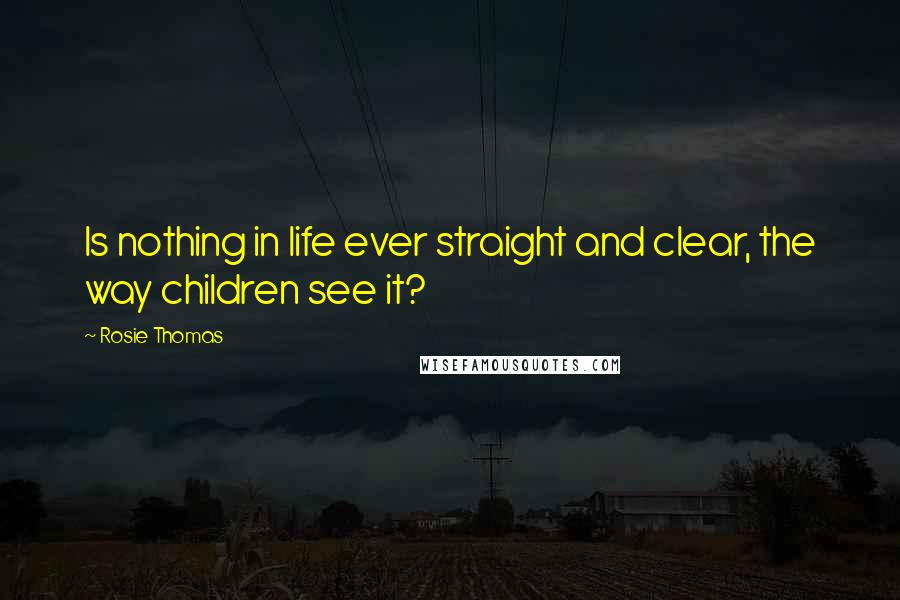 Rosie Thomas Quotes: Is nothing in life ever straight and clear, the way children see it?