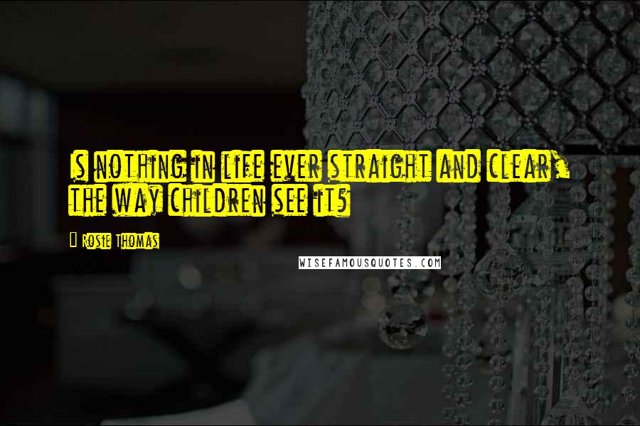 Rosie Thomas Quotes: Is nothing in life ever straight and clear, the way children see it?