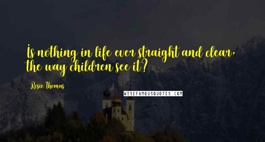 Rosie Thomas Quotes: Is nothing in life ever straight and clear, the way children see it?