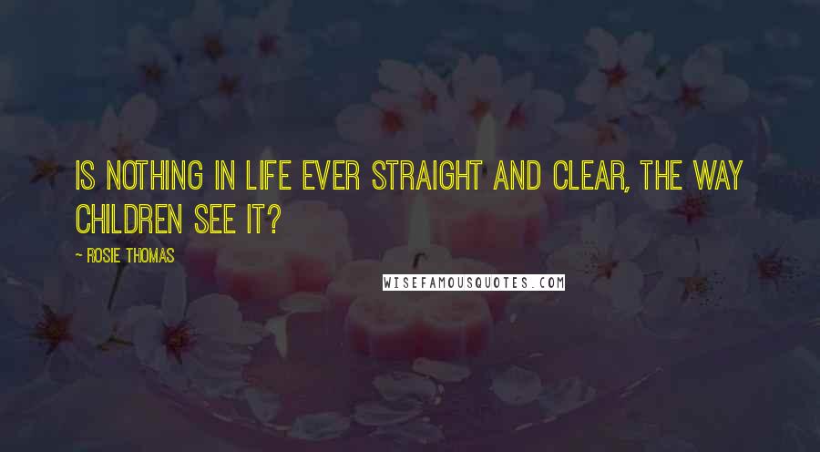 Rosie Thomas Quotes: Is nothing in life ever straight and clear, the way children see it?