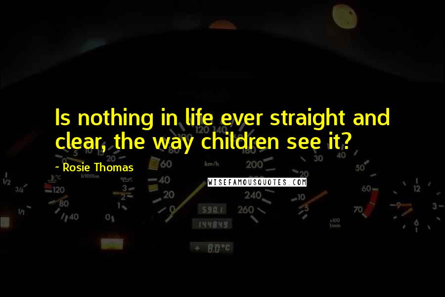 Rosie Thomas Quotes: Is nothing in life ever straight and clear, the way children see it?