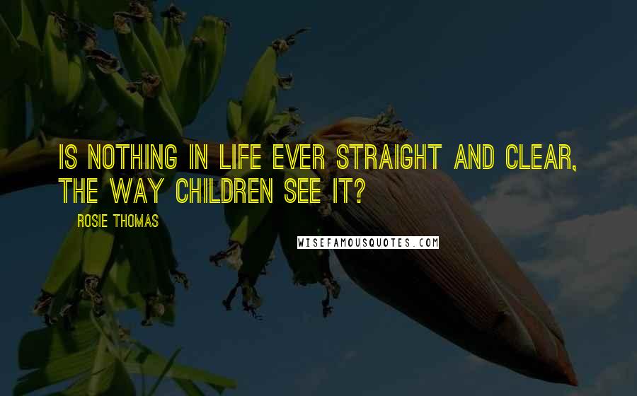 Rosie Thomas Quotes: Is nothing in life ever straight and clear, the way children see it?