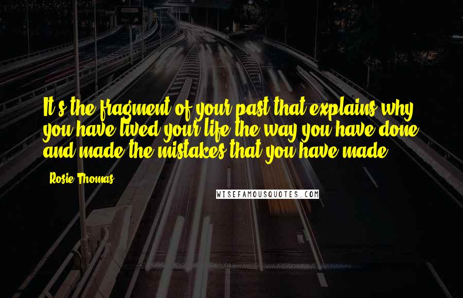 Rosie Thomas Quotes: It's the fragment of your past that explains why you have lived your life the way you have done and made the mistakes that you have made