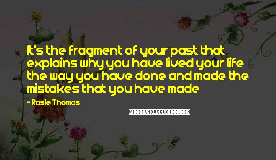 Rosie Thomas Quotes: It's the fragment of your past that explains why you have lived your life the way you have done and made the mistakes that you have made