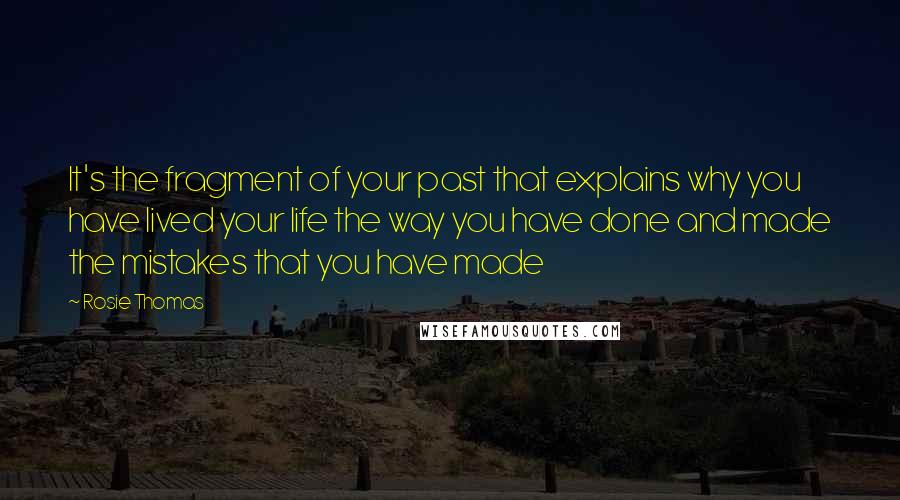 Rosie Thomas Quotes: It's the fragment of your past that explains why you have lived your life the way you have done and made the mistakes that you have made