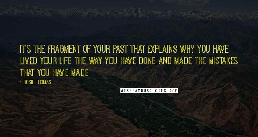 Rosie Thomas Quotes: It's the fragment of your past that explains why you have lived your life the way you have done and made the mistakes that you have made