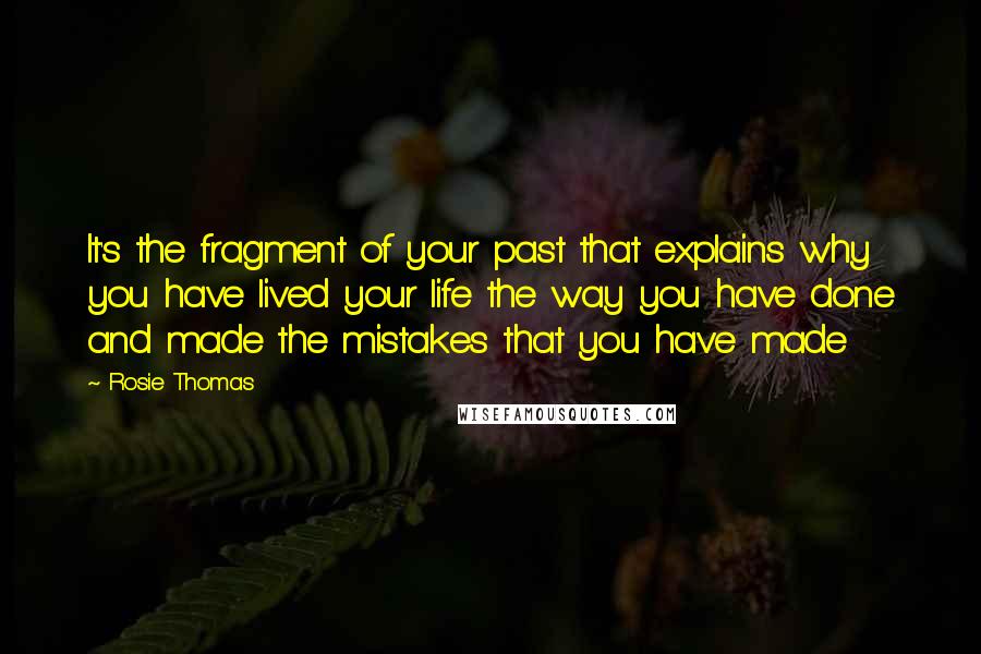 Rosie Thomas Quotes: It's the fragment of your past that explains why you have lived your life the way you have done and made the mistakes that you have made