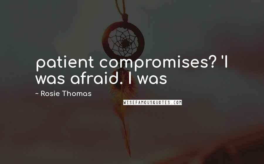 Rosie Thomas Quotes: patient compromises? 'I was afraid. I was