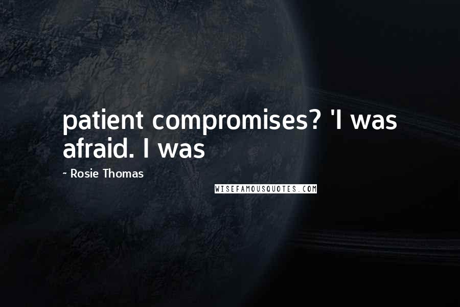 Rosie Thomas Quotes: patient compromises? 'I was afraid. I was