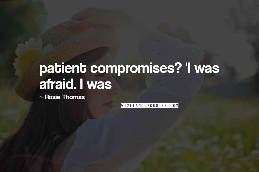 Rosie Thomas Quotes: patient compromises? 'I was afraid. I was