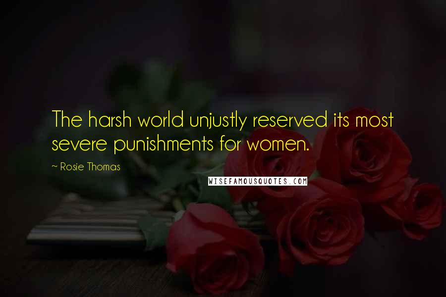 Rosie Thomas Quotes: The harsh world unjustly reserved its most severe punishments for women.