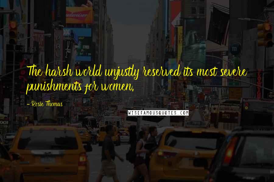 Rosie Thomas Quotes: The harsh world unjustly reserved its most severe punishments for women.