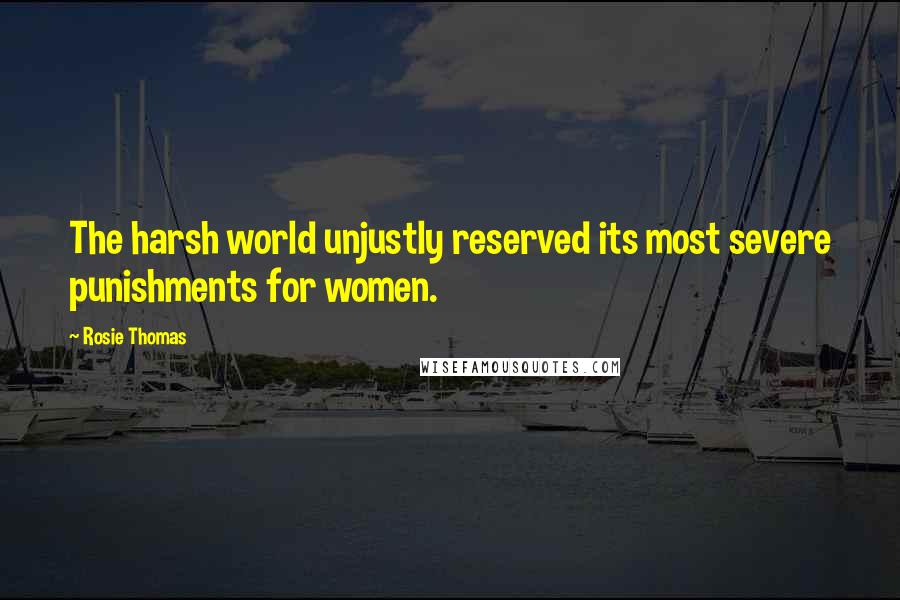 Rosie Thomas Quotes: The harsh world unjustly reserved its most severe punishments for women.