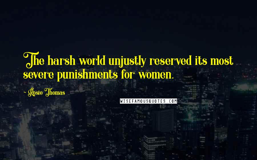 Rosie Thomas Quotes: The harsh world unjustly reserved its most severe punishments for women.