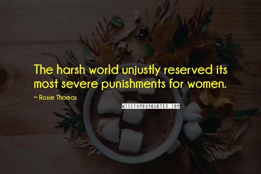 Rosie Thomas Quotes: The harsh world unjustly reserved its most severe punishments for women.