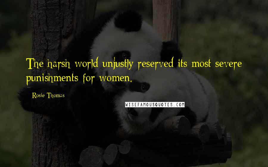 Rosie Thomas Quotes: The harsh world unjustly reserved its most severe punishments for women.