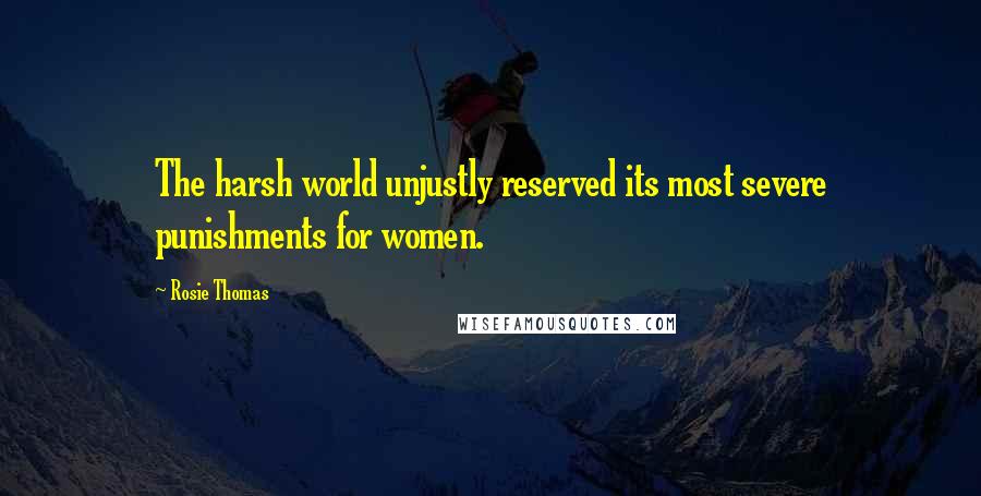 Rosie Thomas Quotes: The harsh world unjustly reserved its most severe punishments for women.