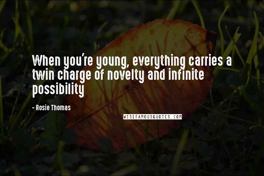 Rosie Thomas Quotes: When you're young, everything carries a twin charge of novelty and infinite possibility