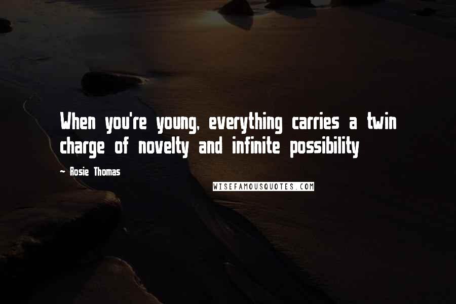 Rosie Thomas Quotes: When you're young, everything carries a twin charge of novelty and infinite possibility