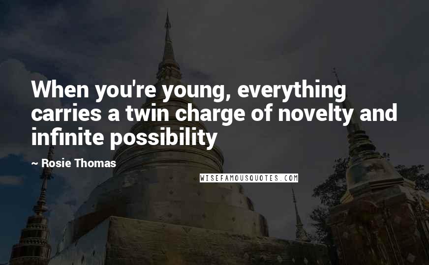 Rosie Thomas Quotes: When you're young, everything carries a twin charge of novelty and infinite possibility