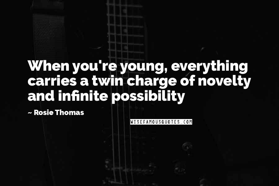 Rosie Thomas Quotes: When you're young, everything carries a twin charge of novelty and infinite possibility