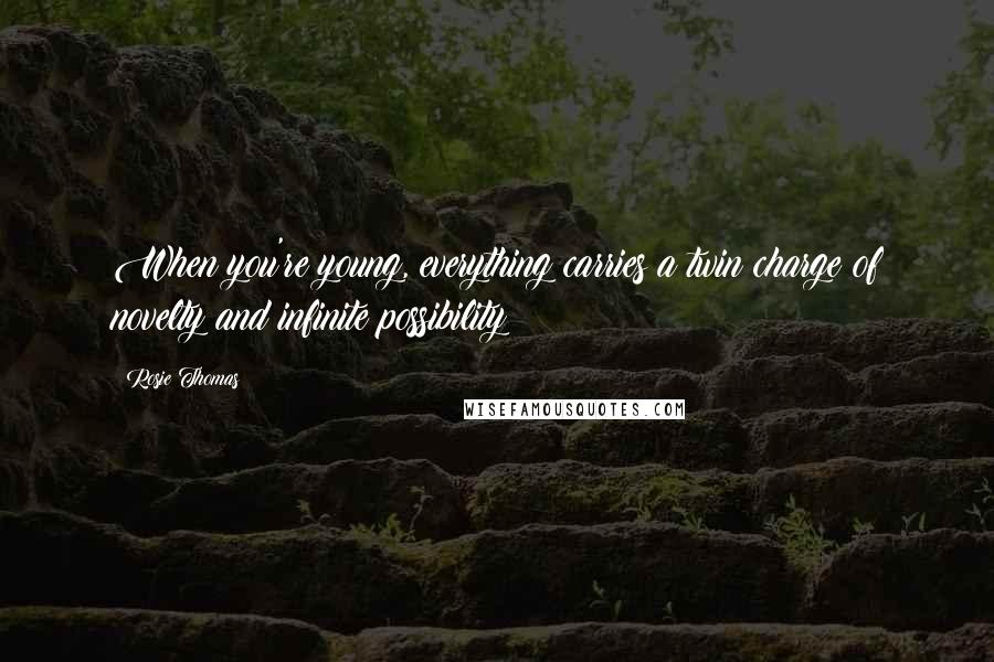 Rosie Thomas Quotes: When you're young, everything carries a twin charge of novelty and infinite possibility