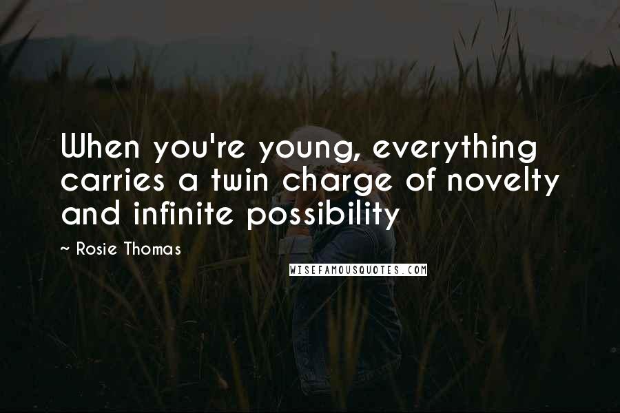 Rosie Thomas Quotes: When you're young, everything carries a twin charge of novelty and infinite possibility