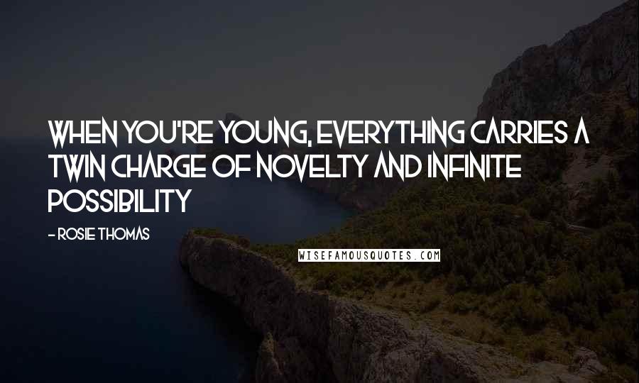 Rosie Thomas Quotes: When you're young, everything carries a twin charge of novelty and infinite possibility