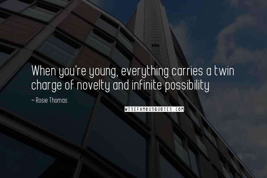 Rosie Thomas Quotes: When you're young, everything carries a twin charge of novelty and infinite possibility