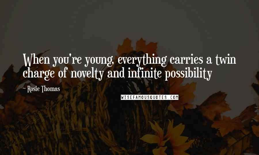 Rosie Thomas Quotes: When you're young, everything carries a twin charge of novelty and infinite possibility