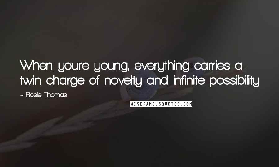 Rosie Thomas Quotes: When you're young, everything carries a twin charge of novelty and infinite possibility