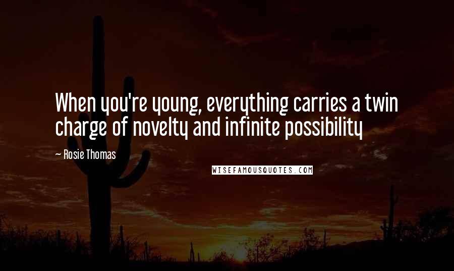 Rosie Thomas Quotes: When you're young, everything carries a twin charge of novelty and infinite possibility