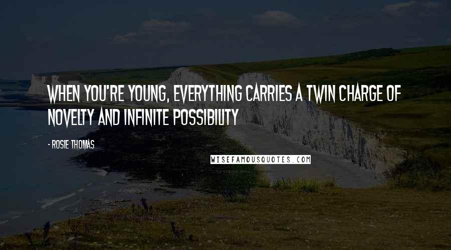 Rosie Thomas Quotes: When you're young, everything carries a twin charge of novelty and infinite possibility