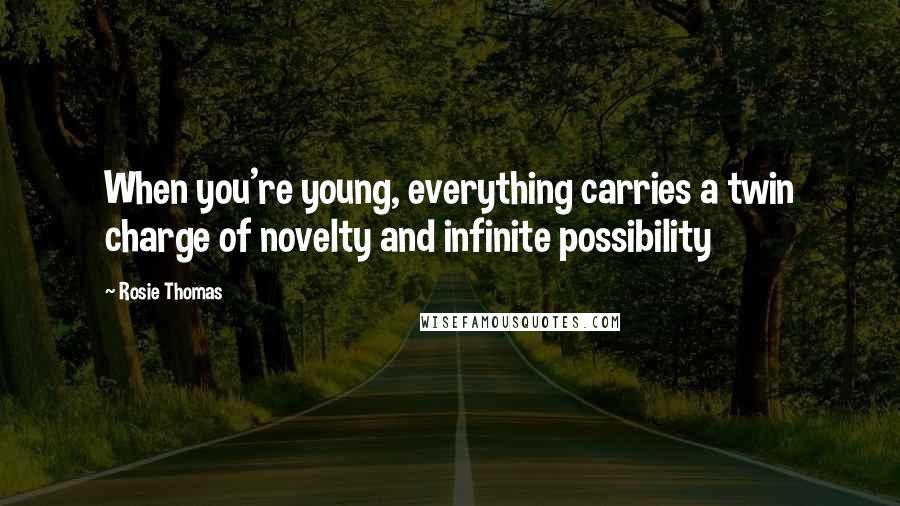 Rosie Thomas Quotes: When you're young, everything carries a twin charge of novelty and infinite possibility